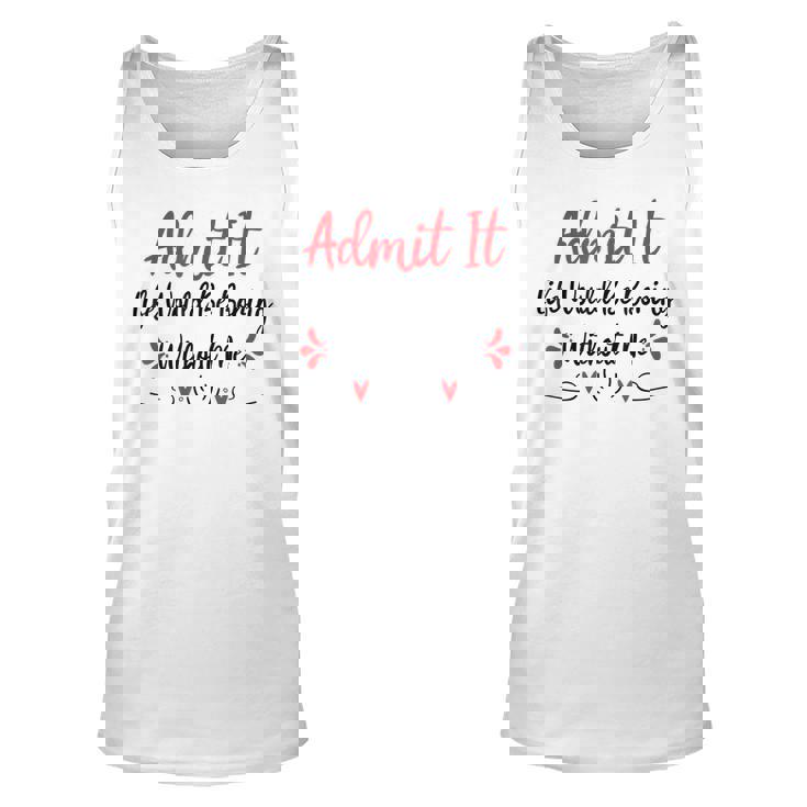 Admit It Life Would Be Boring Without Me  Unisex Tank Top