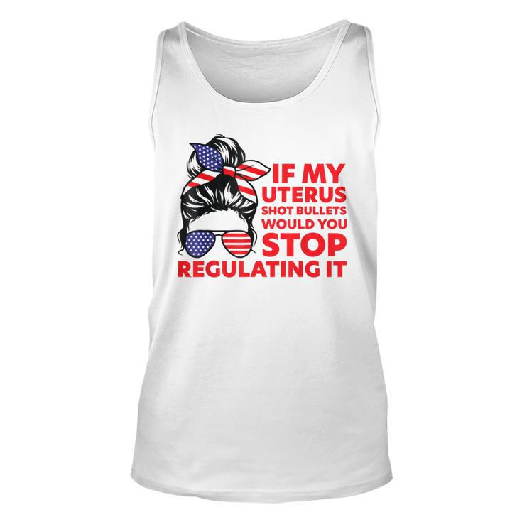 If My Uterus Shot Bullets Would You Stop Regulating It  Unisex Tank Top