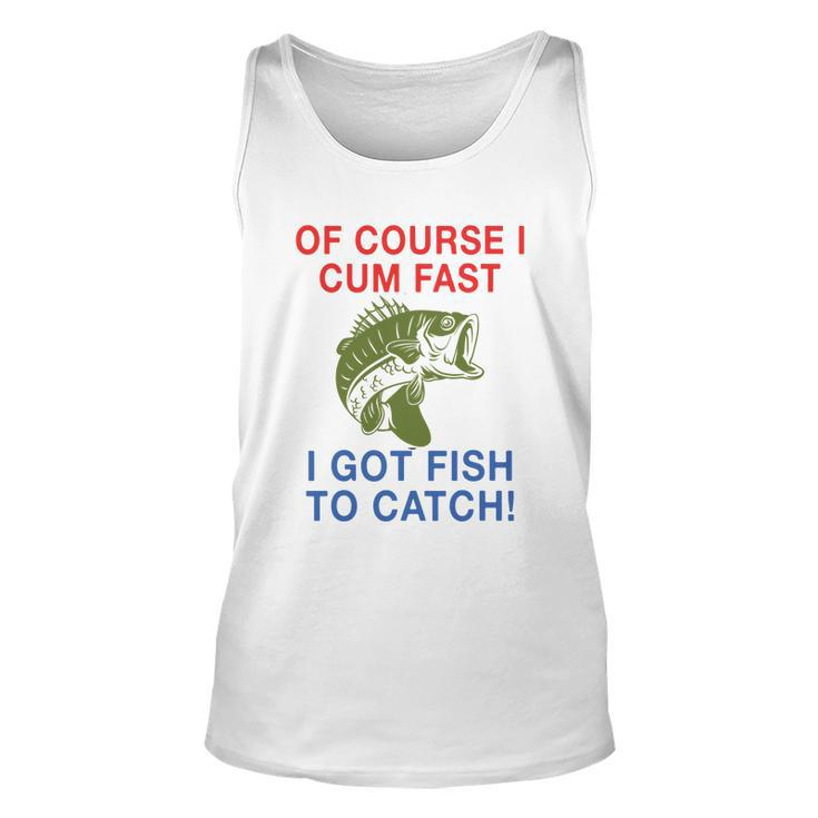 Of Course I Cum Fast I Got Fish To Catch Tshirt Unisex Tank Top