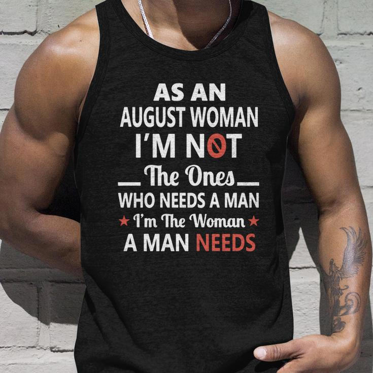 As An August Woman I Am Not The Ones Who Needs A Man I Am The Woman A Man Needs Unisex Tank Top Gifts for Him