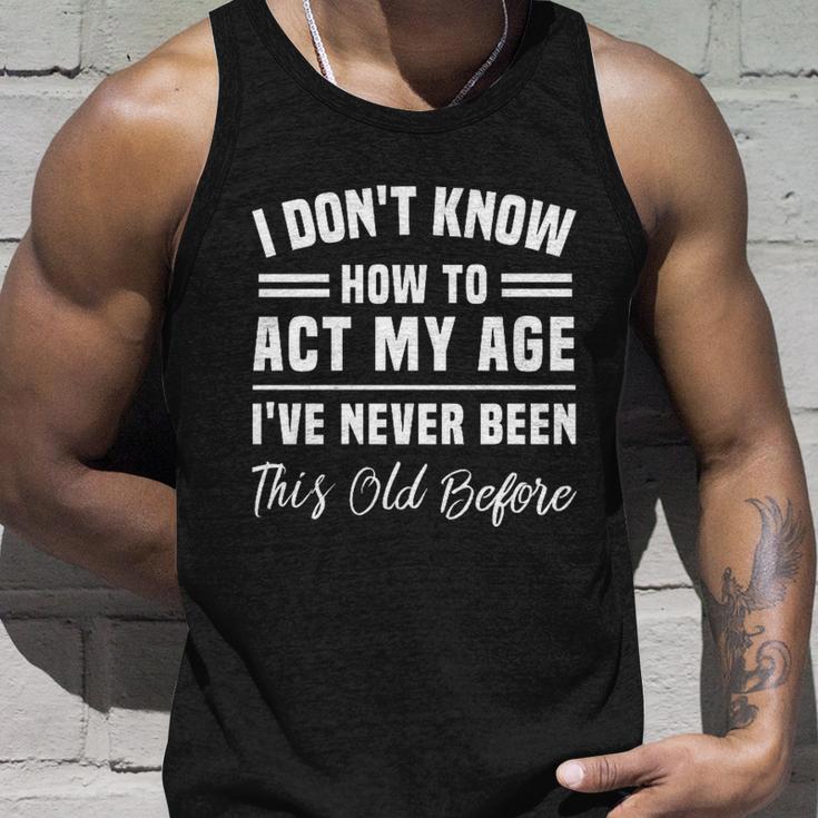 I Dont Know How To Act My Age Ive Never Been This Old Before Funny Birthday Unisex Tank Top Gifts for Him