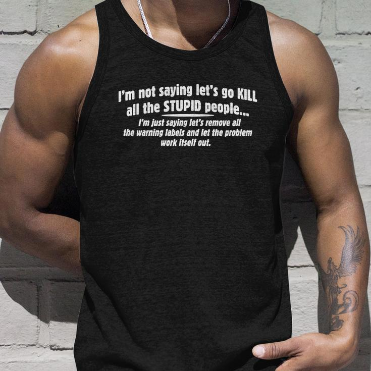 Im Not Saying Lets Go Kill All The Stupid PeopleIm Just Saying Lets Remove All The Warning Lables And Let The Problem Work Itself Out Unisex Tank Top Gifts for Him