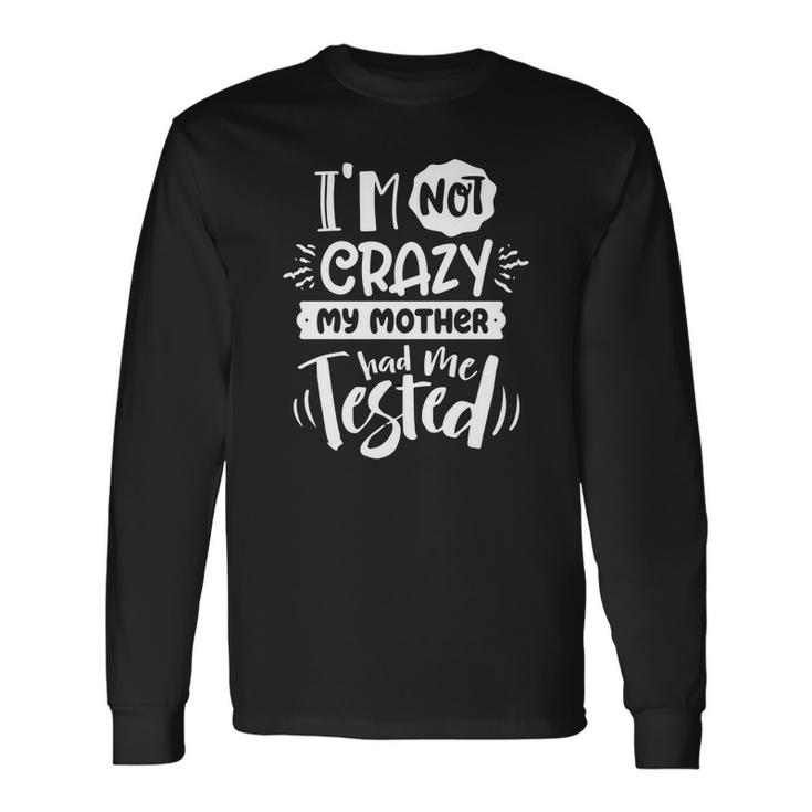 Sarcastic Funny Quote Im Not Crazy My Mother White Men Women Long Sleeve T-shirt Graphic Print Unisex