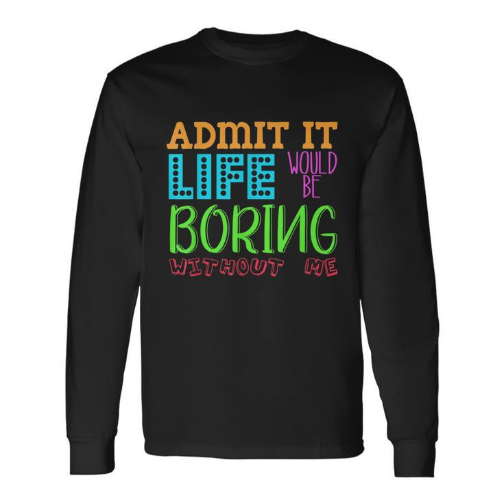 Admit It Life Would Be Boring Without Me Quote Saying Long Sleeve T-Shirt