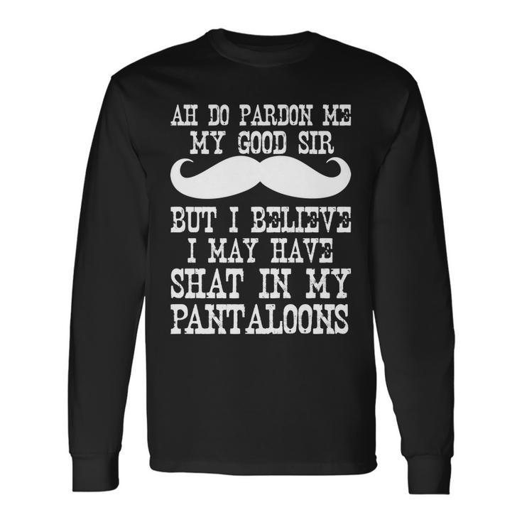 Ah Pardon Me My Good Sir I Believe I May Have Shat My Pantaloons Tshirt Long Sleeve T-Shirt