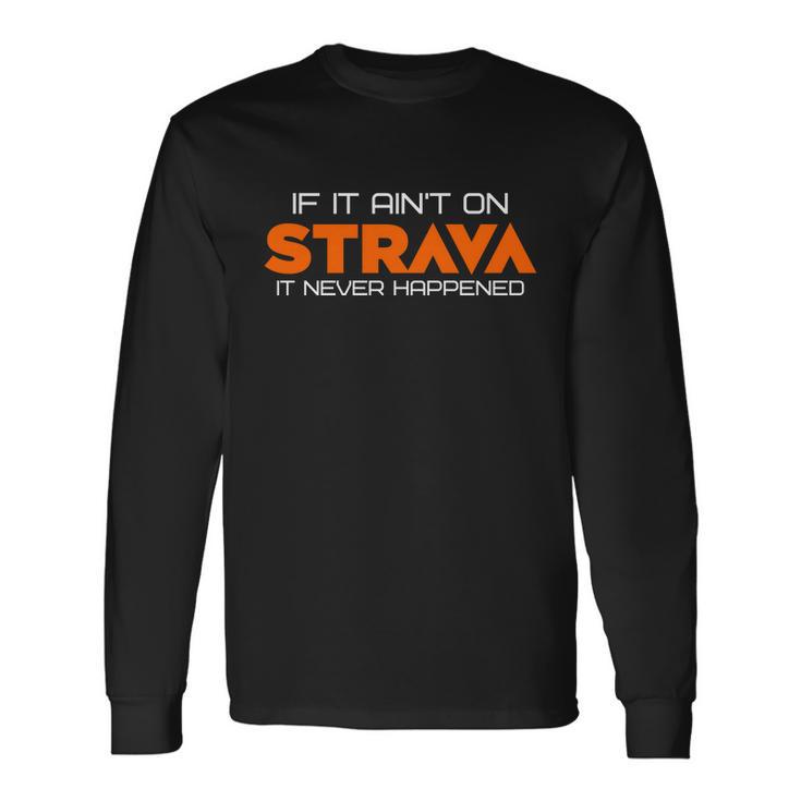 If It Aint On Strava It Never Happened Long Sleeve T-Shirt