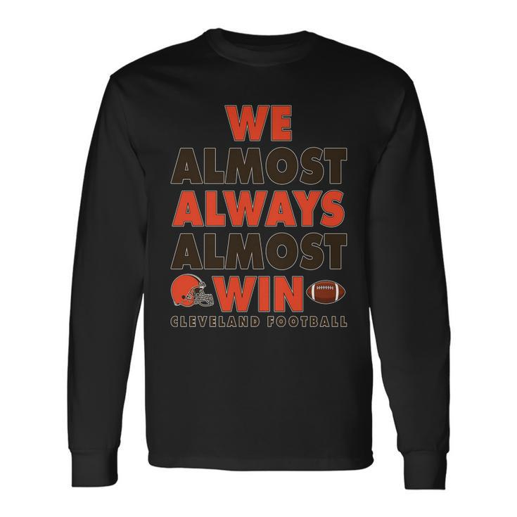 We Almost Always Almost Win Cleveland Football Tshirt Long Sleeve T-Shirt Gifts ideas