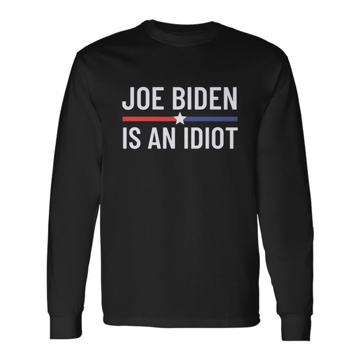 Anti Joe Biden Is An Idiot Pro America Political Tshirt Long Sleeve T-Shirt