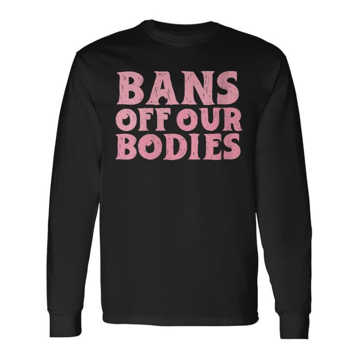 Bans Off Our Bodies Rights Feminism Pro Choice Long Sleeve T-Shirt