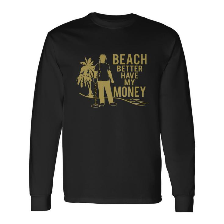 Beach Better Have Money Long Sleeve T-Shirt