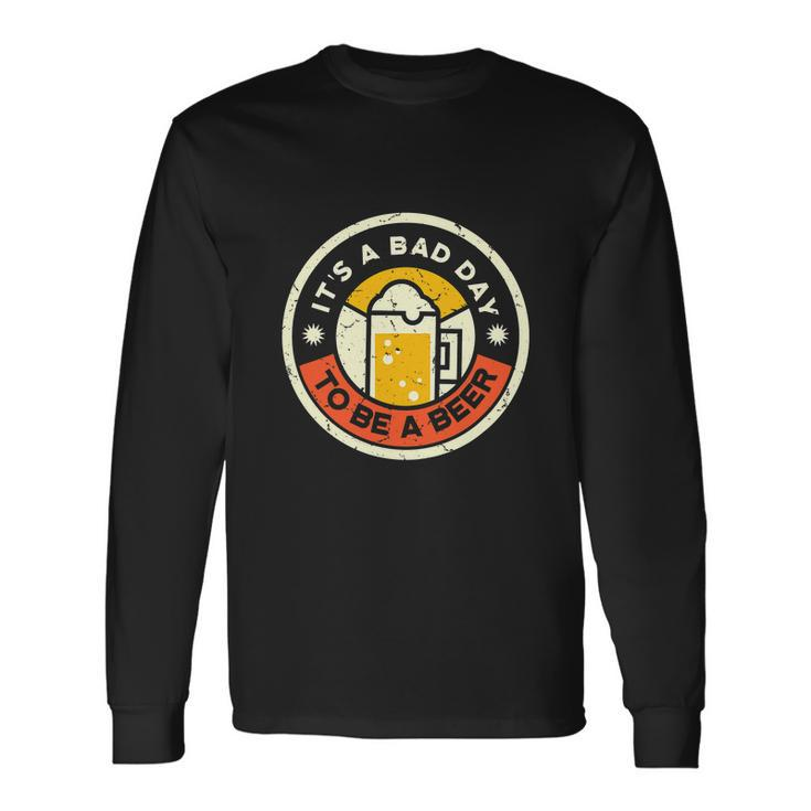 Beer Drinking Its A Bad Day To Be A Beer Long Sleeve T-Shirt