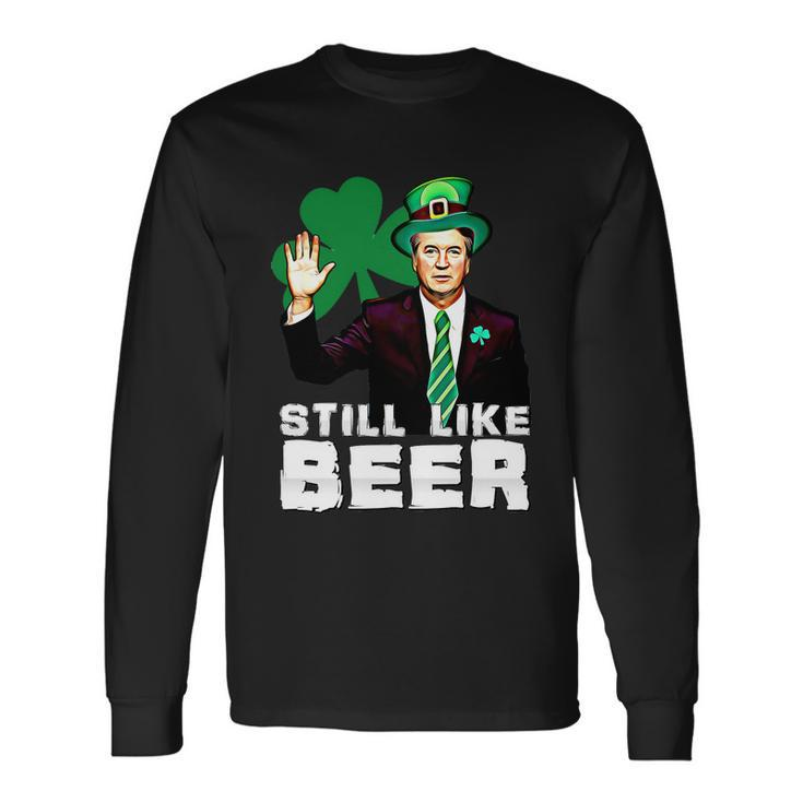 Still Like Beer St Patricks Day Kavanaugh Stpatricks Day Long Sleeve T-Shirt