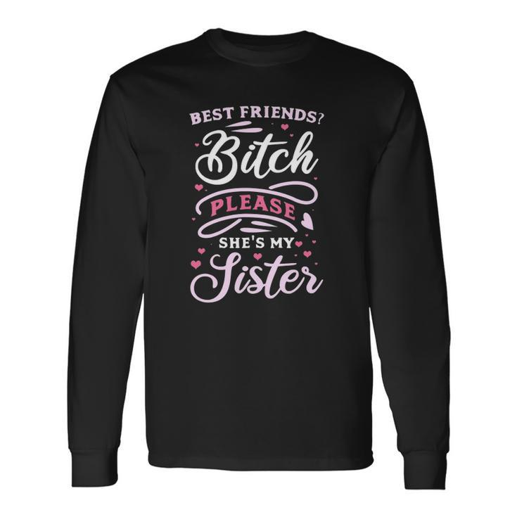 Best Friends Bitch Please She&8217S My Sister Long Sleeve T-Shirt T-Shirt