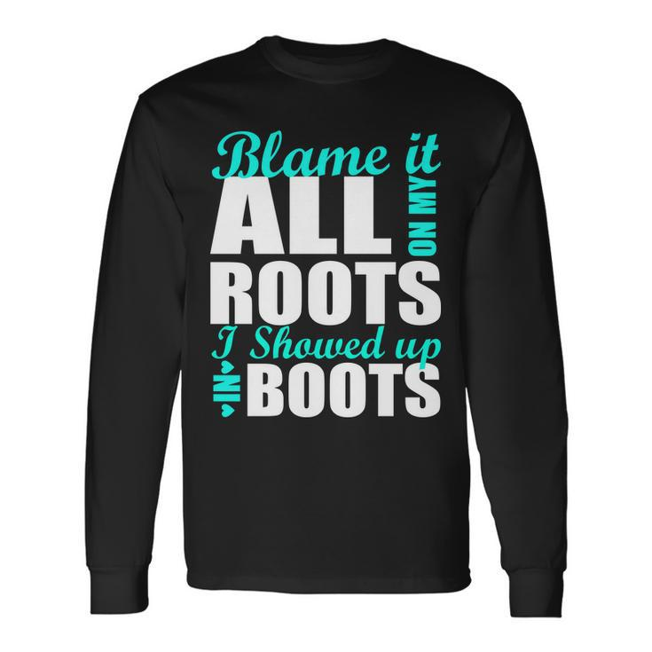 Blame It All On My Roots I Showed Up In Boots Long Sleeve T-Shirt