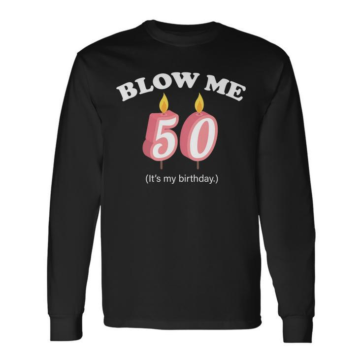 Blow Me Its My 50Th Birthday Tshirt Long Sleeve T-Shirt