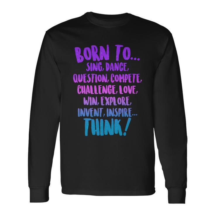 Born To Sing Dance Think Long Sleeve T-Shirt