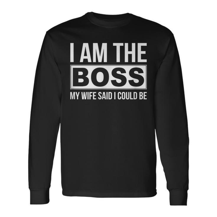 Im The Boss My Wife Said I Could Be Long Sleeve T-Shirt