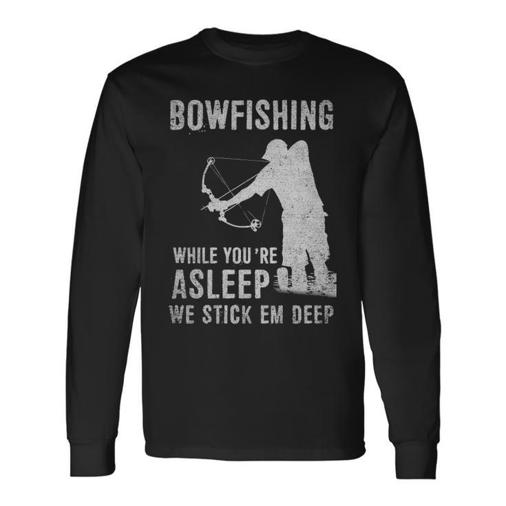 Bowfishing While Youre Asleep We Stick Em Deep Long Sleeve T-Shirt