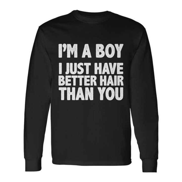 Im A Boy I Just Have Better Hair Then You Tshirt Long Sleeve T-Shirt