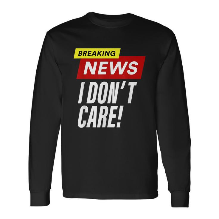 Breaking News I Dont Care Long Sleeve T-Shirt Gifts ideas
