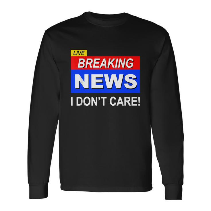 Breaking News I Dont Care Sarcasm Sarcastic Humor Long Sleeve T-Shirt