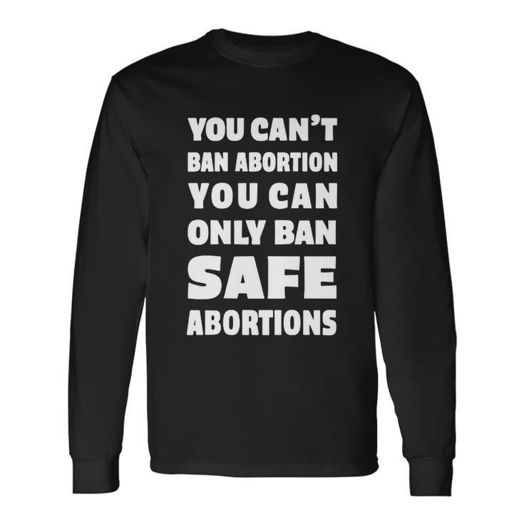 You Cant Ban Abortion You Can Only Ban Safe Abortions Long Sleeve T-Shirt Gifts ideas