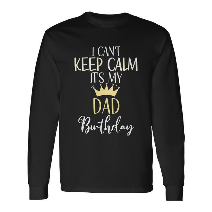 I Cant Keep Calm Its My Dad Birthday Dad Party Meaningful Long Sleeve T-Shirt