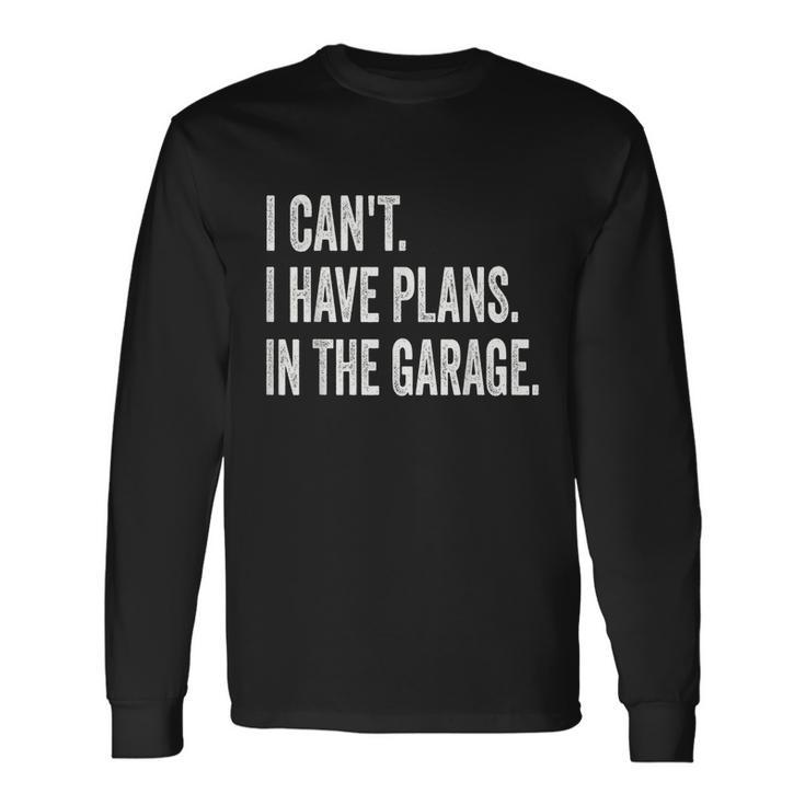 I Cant I Have Plans In The Garage Car Mechanic Print Tshirt Long Sleeve T-Shirt Gifts ideas