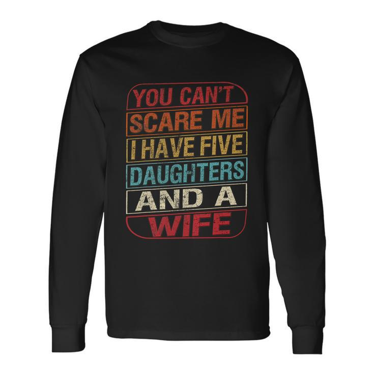 You Cant Scare Me I Have Five Daughters Wife Fathers Day Long Sleeve T-Shirt