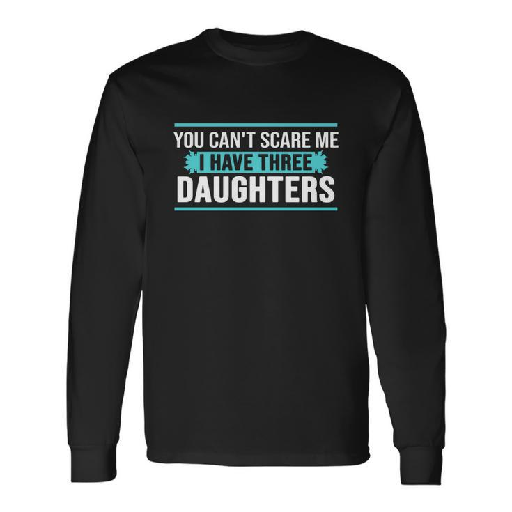 You Cant Scare Me I Have Three Daughters Tshirt Long Sleeve T-Shirt
