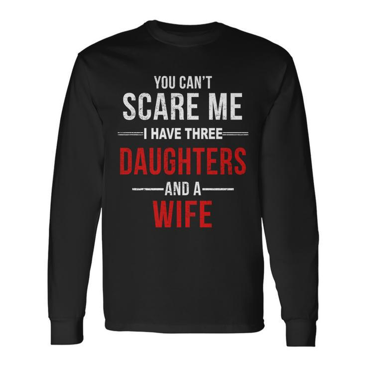 You Cant Scare Me I Have Three Daughters And A Wife V2 Long Sleeve T-Shirt