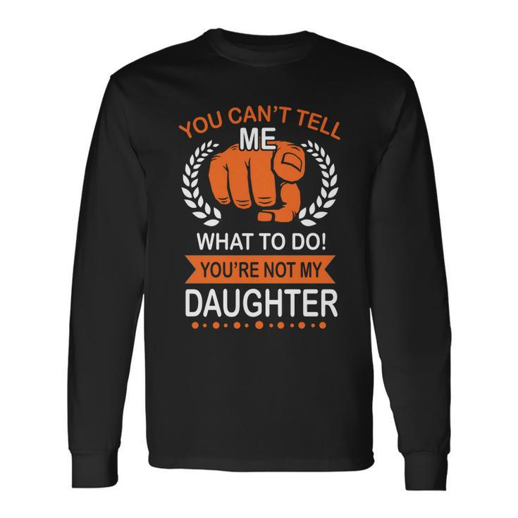 You Cant Tell Me What To Do Youre Not My Daughter V2 Long Sleeve T-Shirt Gifts ideas