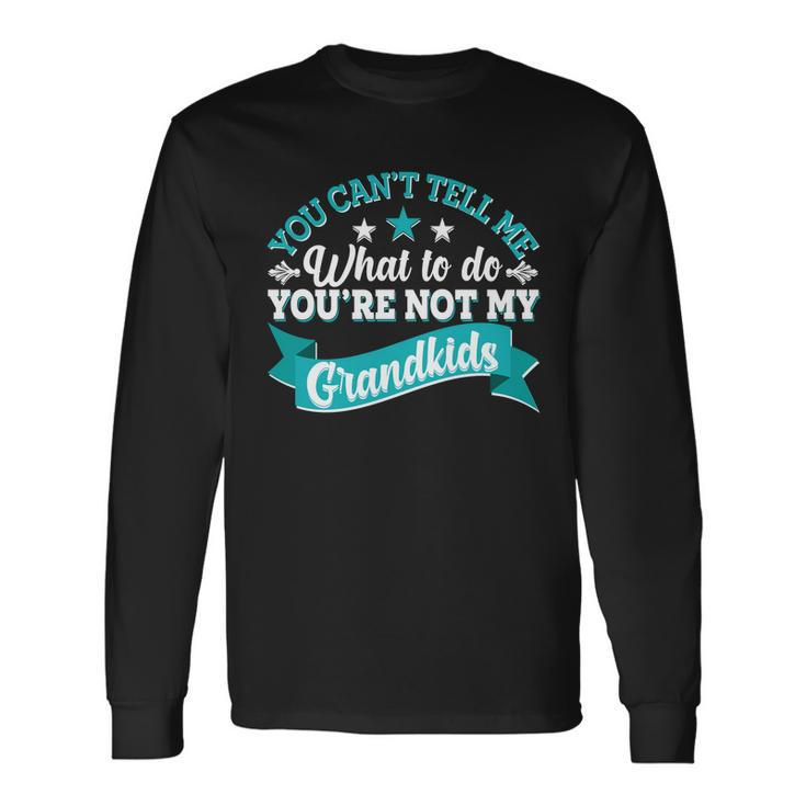 You Cant Tell Me What To Do Youre Not My Grandkids Long Sleeve T-Shirt