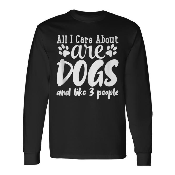 All I Care About Are Dogs And Maybe Three People Dog Long Sleeve T-Shirt