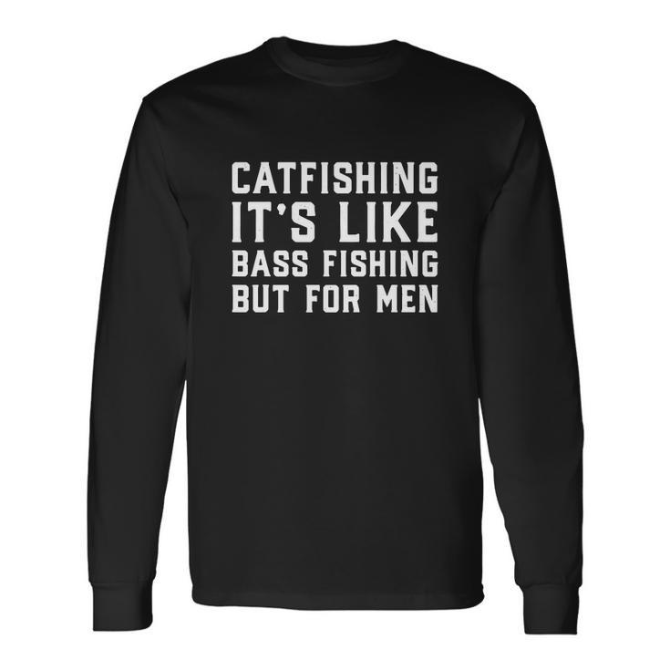 Catfishing Its Like Bass Fishing For Fishing Long Sleeve T-Shirt