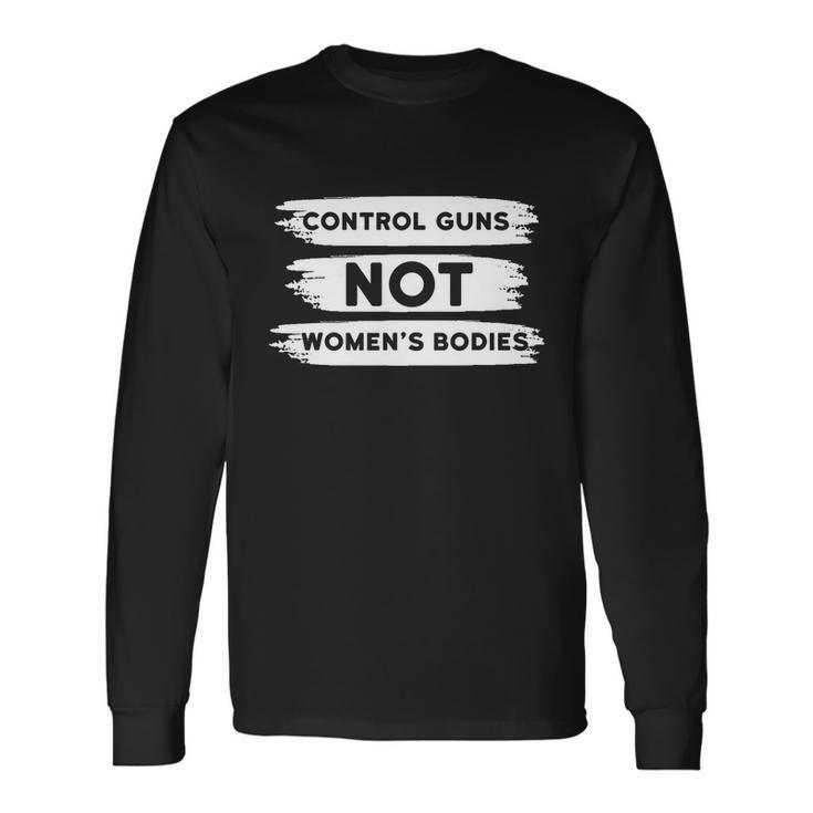 Control Guns Not Bodies Pro Choice Gun Control Long Sleeve T-Shirt