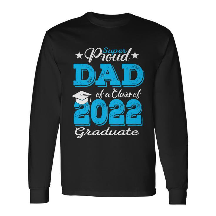 Cool Proud Dad Of A 2022 Graduate Father Class Of 2022 Graduation Long Sleeve T-Shirt