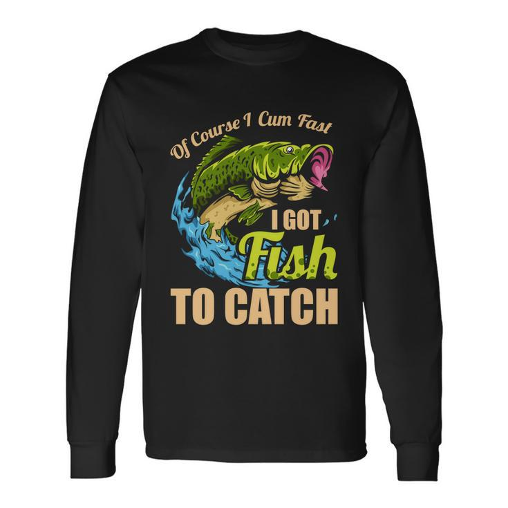 Of Course I Come Fast I Got Fish To Catch Fishing Great Long Sleeve T-Shirt