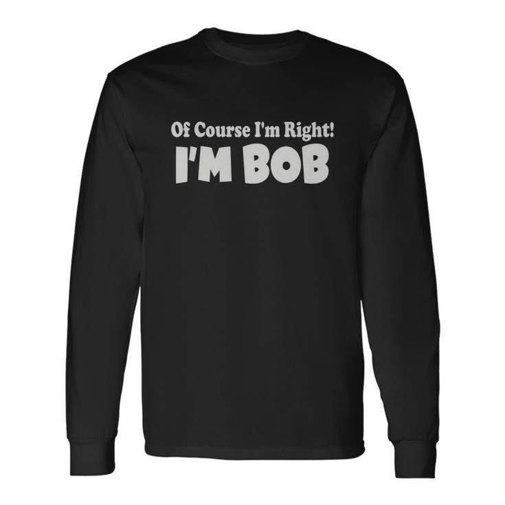 Of Course Im Right Im Bob Long Sleeve T-Shirt
