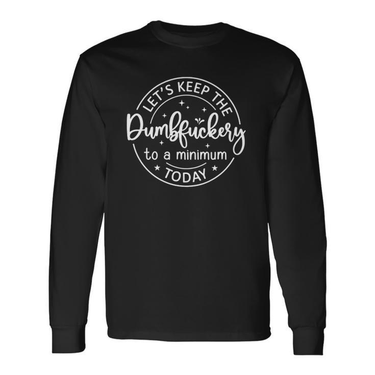 Coworker Lets Keep The Dumbfuckery To A Minimum Today Men Women Long Sleeve T-Shirt T-shirt Graphic Print