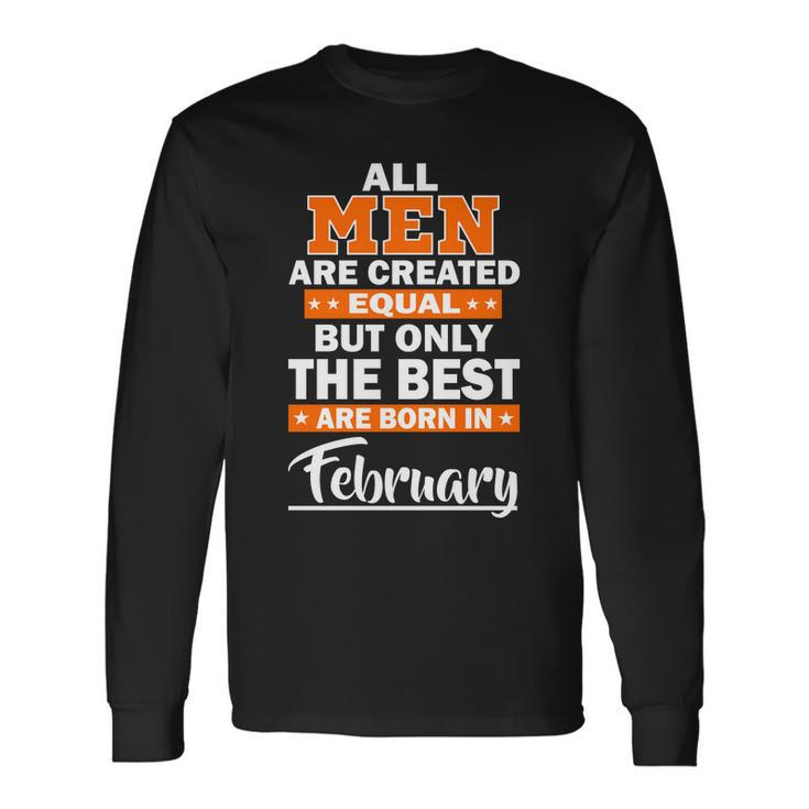 All Men Are Created Equal The Best Are Born In February Long Sleeve T-Shirt
