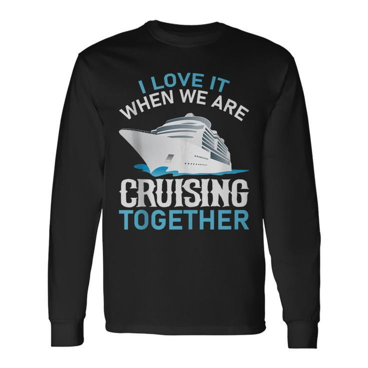 Cruising Friends I Love It When We Are Cruising Together Long Sleeve T-Shirt Gifts ideas