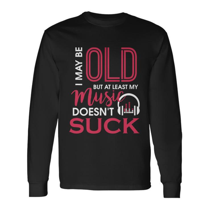 Cute & I May Be Old But At Least My Music Doesnt Suck Long Sleeve T-Shirt