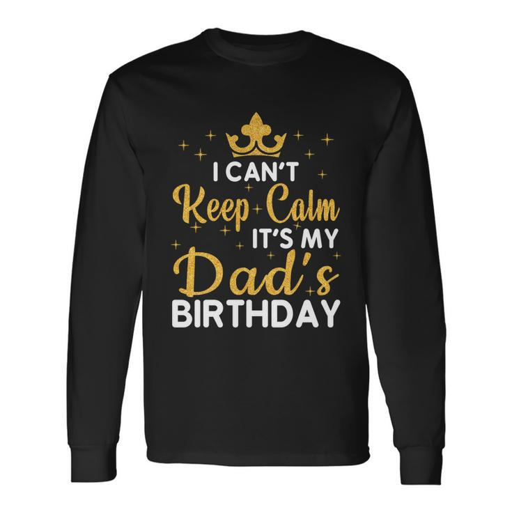 Dad Birthday Party I Cant Keep Calm Its My Dads Birthday Long Sleeve T-Shirt