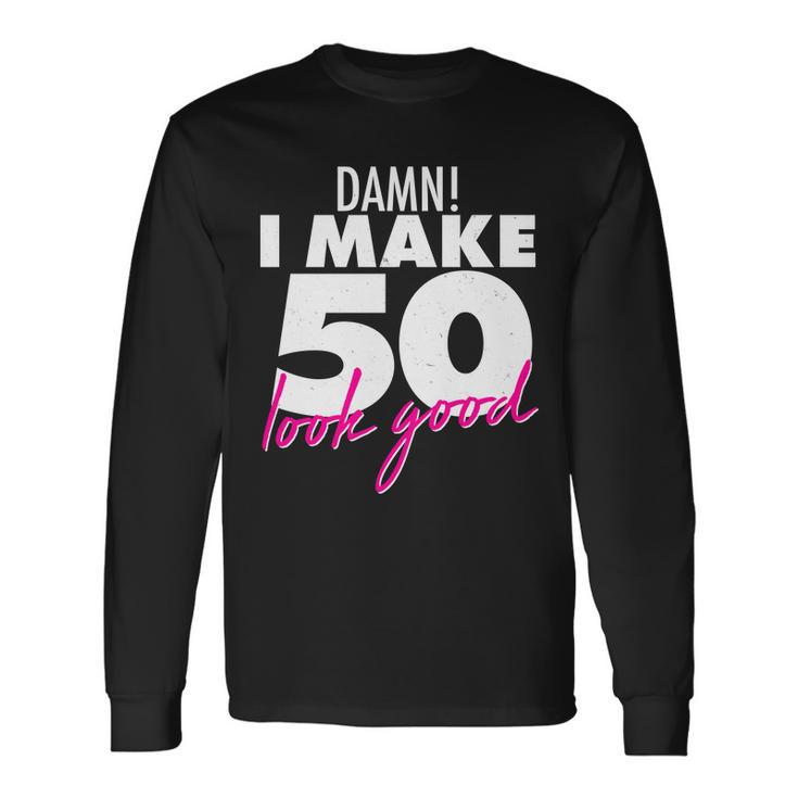 Damn I Make 50 Look Good Birthday Tshirt Long Sleeve T-Shirt