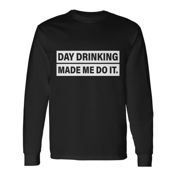 Day Drinking Made Me Do It Drunk Long Sleeve T-Shirt