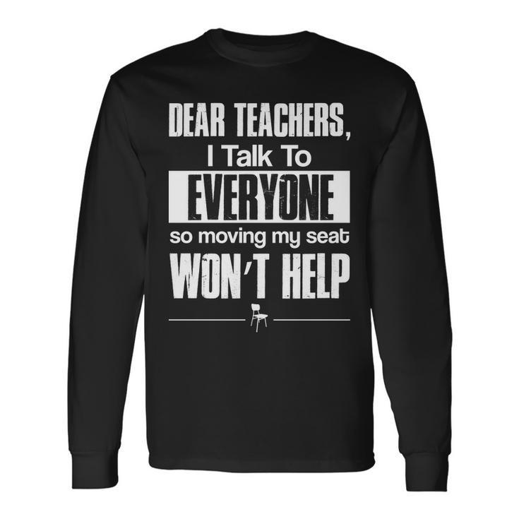 Dear Teachers I Talk To Everyone So Moving My Seat Wont Help Tshirt Long Sleeve T-Shirt