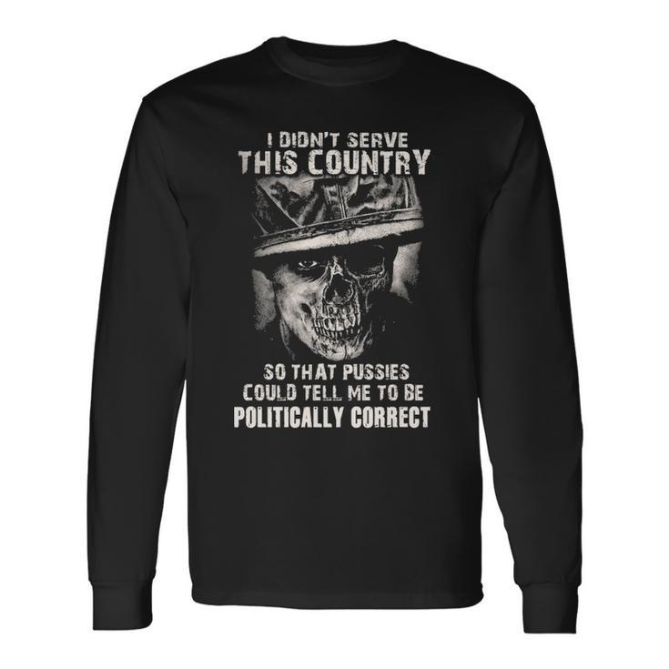 I Didnt Serve Tell Me To Be Politically Correct Long Sleeve T-Shirt