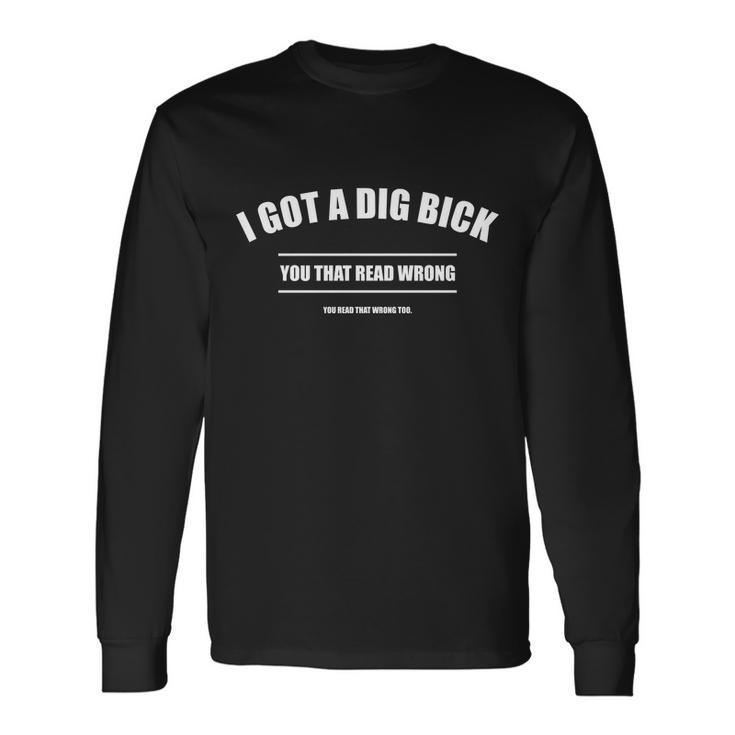 I Got A Dig Bick You Read That Wrong Word Play Tshirt Long Sleeve T-Shirt