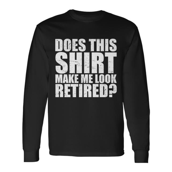 Does This Shirt Make Me Look Retired Tshirt Long Sleeve T-Shirt